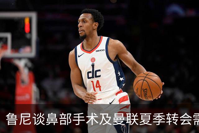 鲁尼谈鼻部手术及曼联夏季转会需求